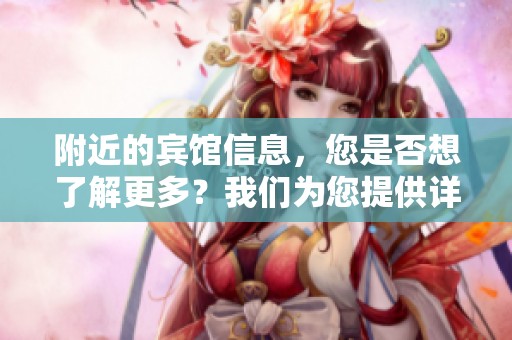 附近的宾馆信息，您是否想了解更多？我们为您提供详细介绍！