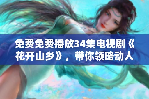 免费免费播放34集电视剧《花开山乡》，带你领略动人故事与美丽风景