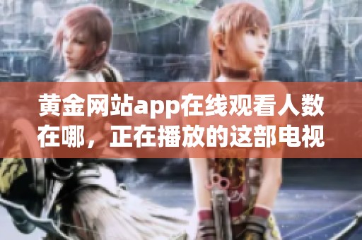 黄金网站app在线观看人数在哪，正在播放的这部电视剧引发了广泛关注