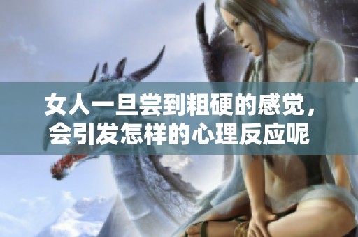 女人一旦尝到粗硬的感觉，会引发怎样的心理反应呢