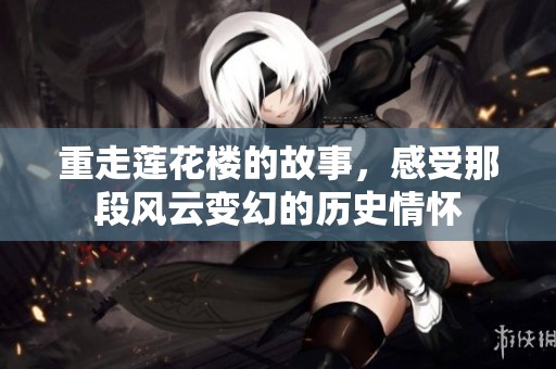 重走莲花楼的故事，感受那段风云变幻的历史情怀