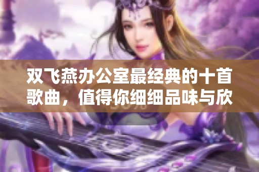 双飞燕办公室最经典的十首歌曲，值得你细细品味与欣赏的音乐佳作