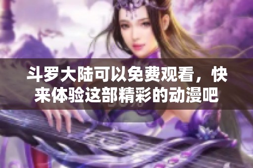 斗罗大陆可以免费观看，快来体验这部精彩的动漫吧