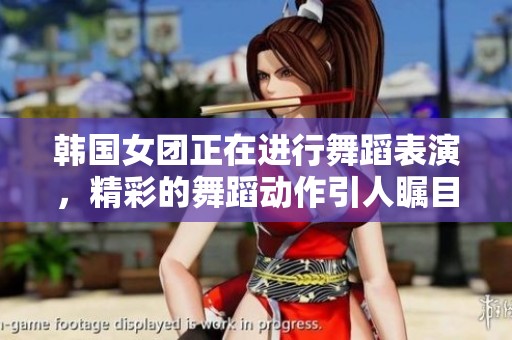 韩国女团正在进行舞蹈表演，精彩的舞蹈动作引人瞩目