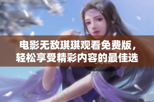 电影无敌琪琪观看免费版，轻松享受精彩内容的最佳选择