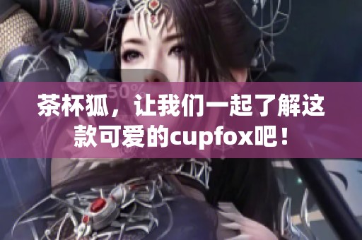 茶杯狐，让我们一起了解这款可爱的cupfox吧！