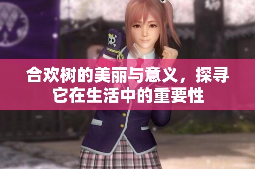 合欢树的美丽与意义，探寻它在生活中的重要性