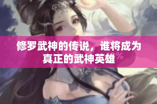 修罗武神的传说，谁将成为真正的武神英雄