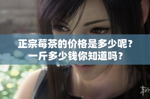 正宗莓茶的价格是多少呢？一斤多少钱你知道吗？