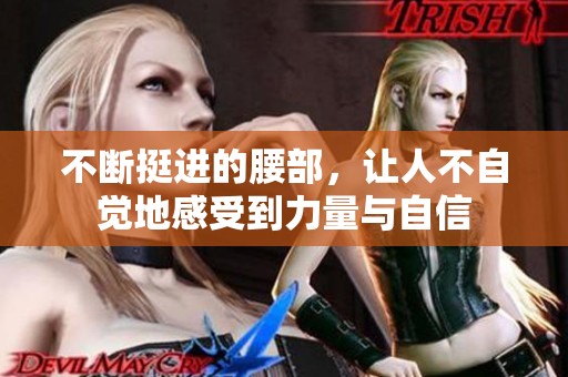 不断挺进的腰部，让人不自觉地感受到力量与自信