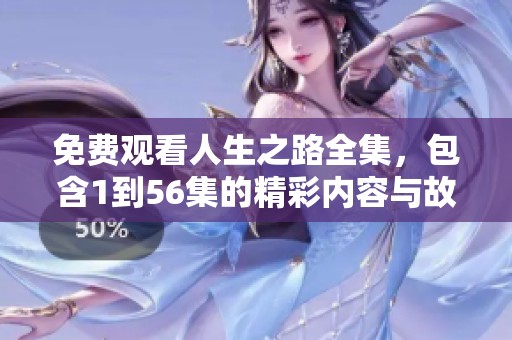 免费观看人生之路全集，包含1到56集的精彩内容与故事分享