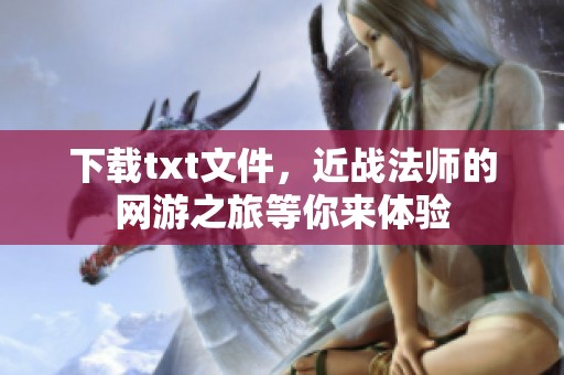 下载txt文件，近战法师的网游之旅等你来体验