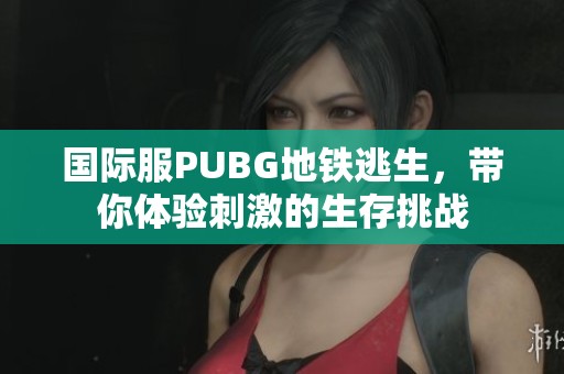 国际服PUBG地铁逃生，带你体验刺激的生存挑战