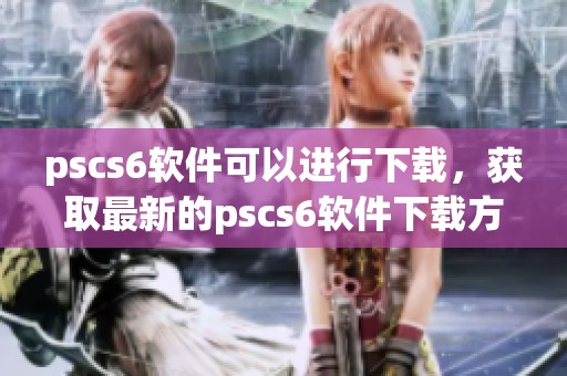 pscs6软件可以进行下载，获取最新的pscs6软件下载方法和步骤分享