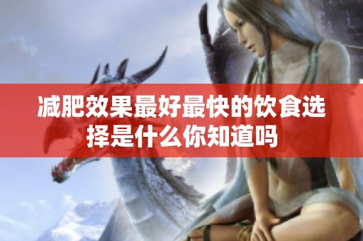 减肥效果最好最快的饮食选择是什么你知道吗