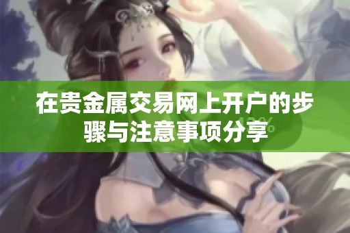 在贵金属交易网上开户的步骤与注意事项分享