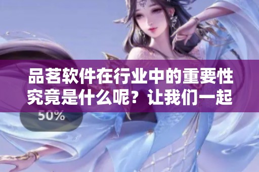 品茗软件在行业中的重要性究竟是什么呢？让我们一起深入探讨一下吧！