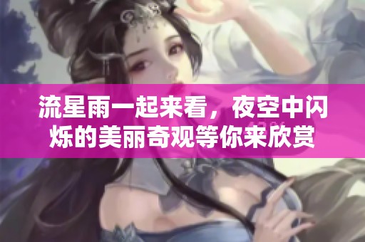 流星雨一起来看，夜空中闪烁的美丽奇观等你来欣赏