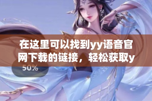 在这里可以找到yy语音官网下载的链接，轻松获取yy语音最新版本