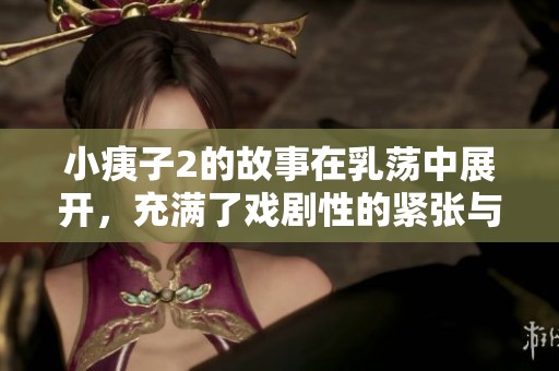 小痍子2的故事在乳荡中展开，充满了戏剧性的紧张与冲突