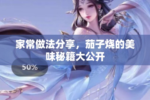 家常做法分享，茄子烧的美味秘籍大公开