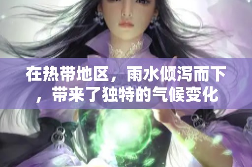 在热带地区，雨水倾泻而下，带来了独特的气候变化