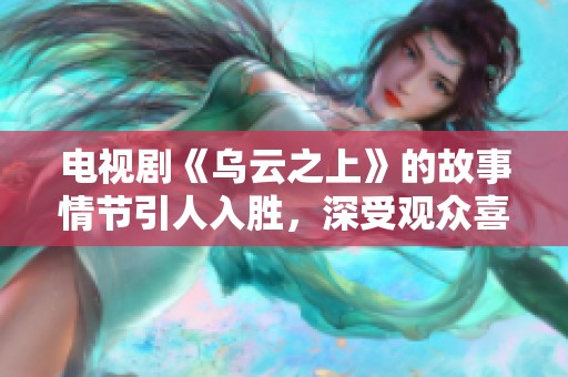 电视剧《乌云之上》的故事情节引人入胜，深受观众喜爱