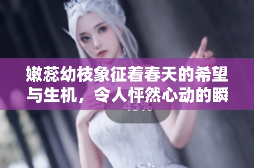 嫩蕊幼枝象征着春天的希望与生机，令人怦然心动的瞬间。