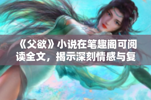 《父欲》小说在笔趣阁可阅读全文，揭示深刻情感与复杂家庭关系。