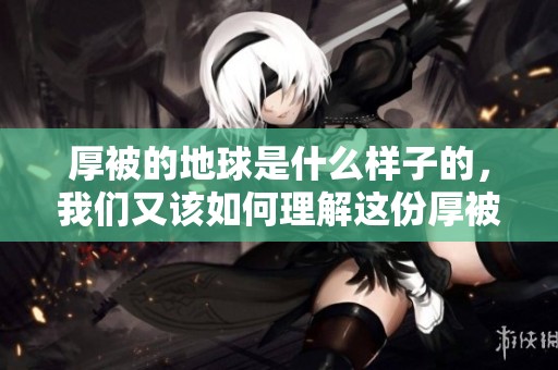 厚被的地球是什么样子的，我们又该如何理解这份厚被呢