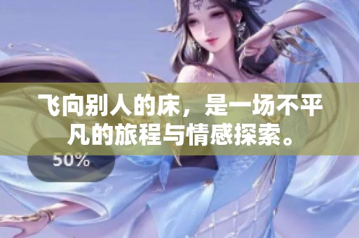 飞向别人的床，是一场不平凡的旅程与情感探索。