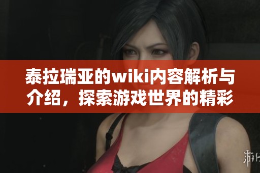泰拉瑞亚的wiki内容解析与介绍，探索游戏世界的精彩与乐趣