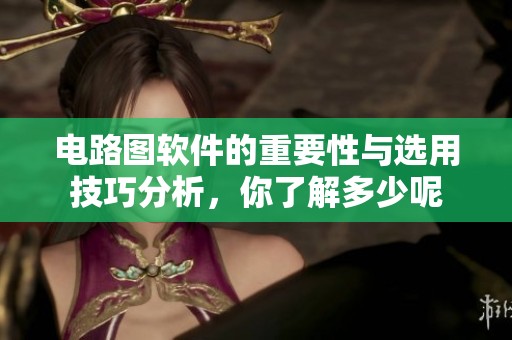 电路图软件的重要性与选用技巧分析，你了解多少呢