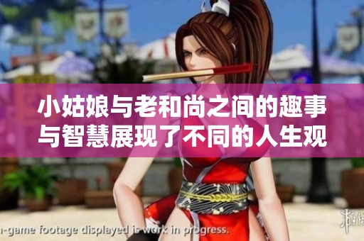 小姑娘与老和尚之间的趣事与智慧展现了不同的人生观与性格特征