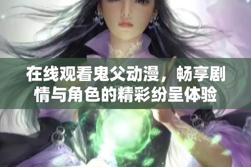 在线观看鬼父动漫，畅享剧情与角色的精彩纷呈体验