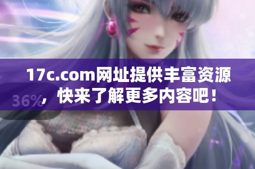 17c.com网址提供丰富资源，快来了解更多内容吧！