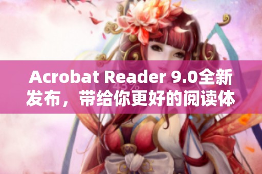 Acrobat Reader 9.0全新发布，带给你更好的阅读体验与功能提升
