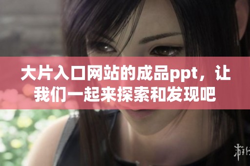 大片入口网站的成品ppt，让我们一起来探索和发现吧
