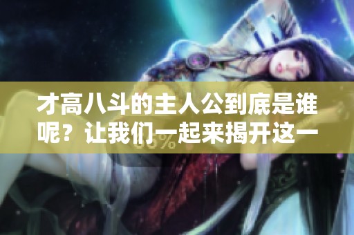 才高八斗的主人公到底是谁呢？让我们一起来揭开这一谜团的真相吧。