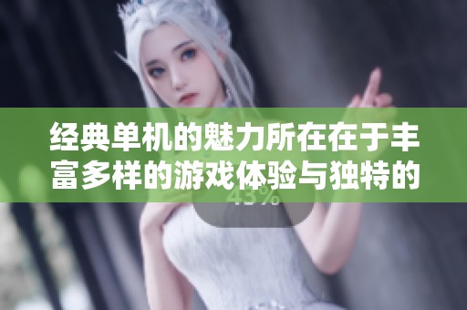 经典单机的魅力所在在于丰富多样的游戏体验与独特的玩法设计