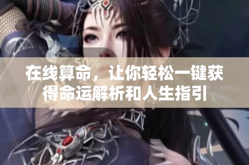 在线算命，让你轻松一键获得命运解析和人生指引