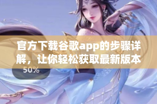 官方下载谷歌app的步骤详解，让你轻松获取最新版本