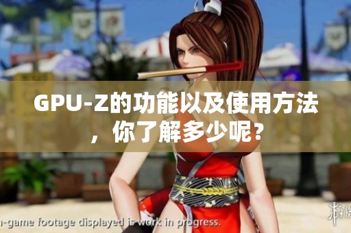 GPU-Z的功能以及使用方法，你了解多少呢？