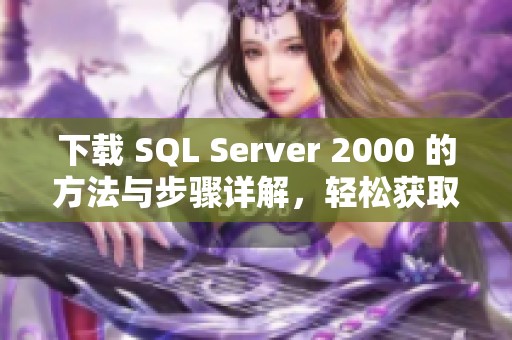 下载 SQL Server 2000 的方法与步骤详解，轻松获取你需要的版本