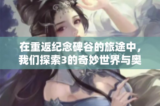 在重返纪念碑谷的旅途中，我们探索3的奇妙世界与奥秘