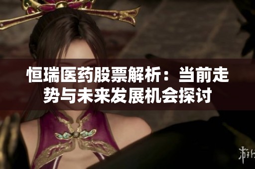 恒瑞医药股票解析：当前走势与未来发展机会探讨
