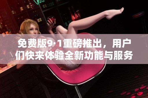 免费版9·1重磅推出，用户们快来体验全新功能与服务！