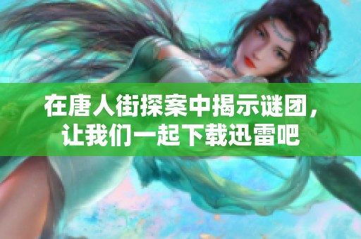 在唐人街探案中揭示谜团，让我们一起下载迅雷吧