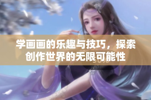 学画画的乐趣与技巧，探索创作世界的无限可能性