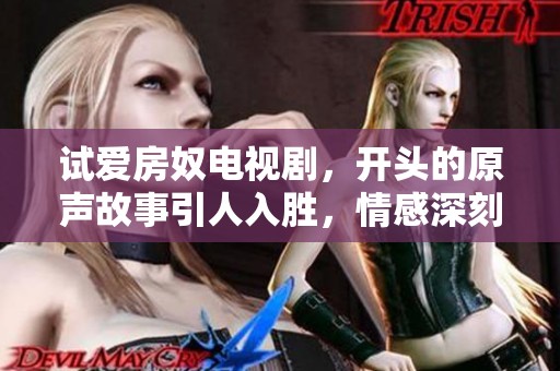 试爱房奴电视剧，开头的原声故事引人入胜，情感深刻动人